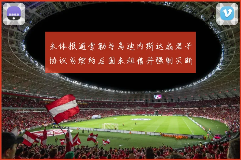 米体报道索勒与乌迪内斯达成君子协议或续约后国米租借并强制买断