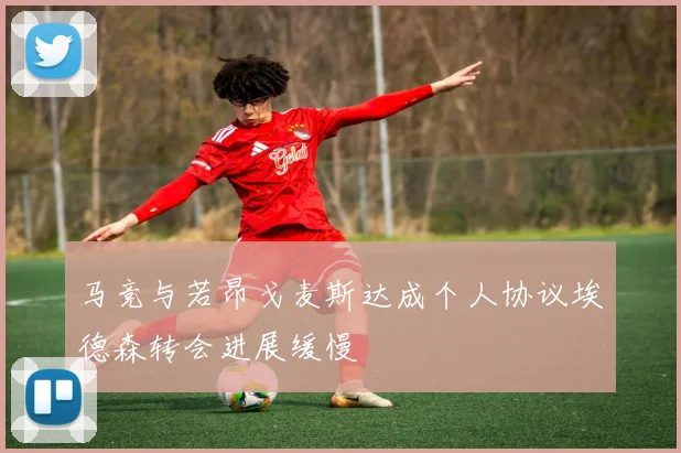 马竞与若昂戈麦斯达成个人协议埃德森转会进展缓慢