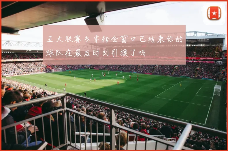 五大联赛冬季转会窗口已结束你的球队在最后时刻引援了吗