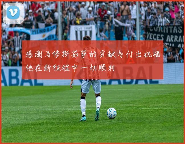 感谢马修斯茹萨的贡献与付出祝福他在新征程中一切顺利