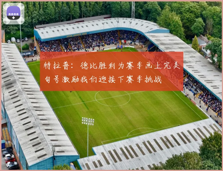 特拉普：德比胜利为赛季画上完美句号激励我们迎接下赛季挑战