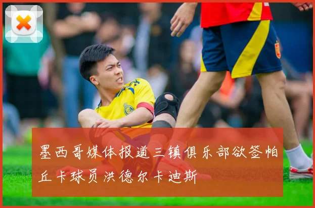 墨西哥媒体报道三镇俱乐部欲签帕丘卡球员洪德尔卡迪斯
