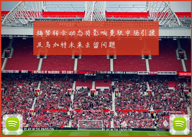 梅努转会动态将影响曼联中场引援及乌加特未来去留问题