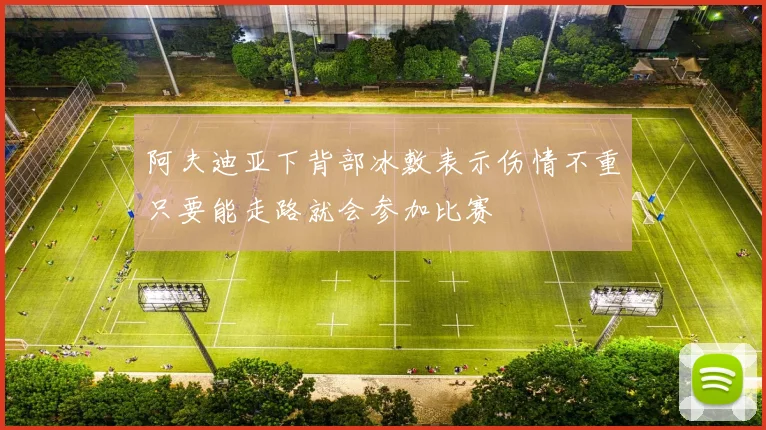 阿夫迪亚下背部冰敷表示伤情不重只要能走路就会参加比赛